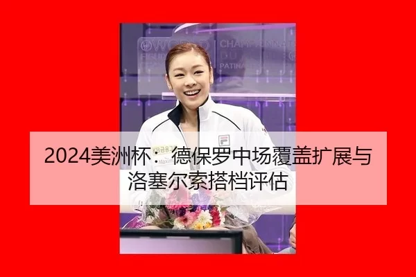 2024美洲杯：德保罗中场覆盖扩展与洛塞尔索搭档评估