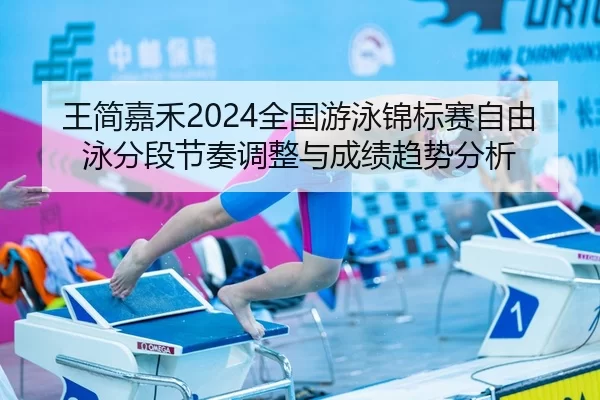 王简嘉禾2024全国游泳锦标赛自由泳分段节奏调整与成绩趋势分析
