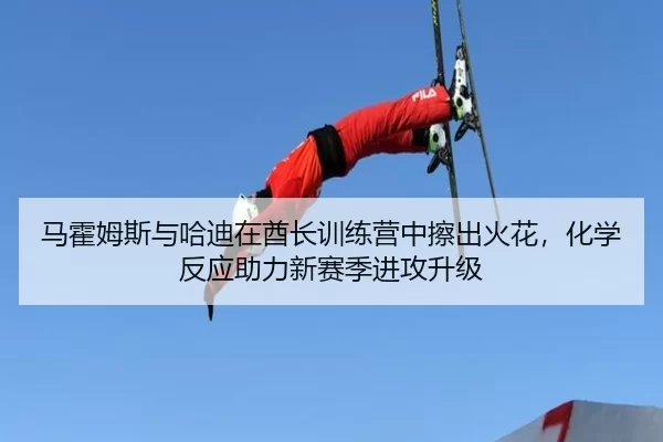 马霍姆斯与哈迪在酋长训练营中擦出火花，化学反应助力新赛季进攻升级